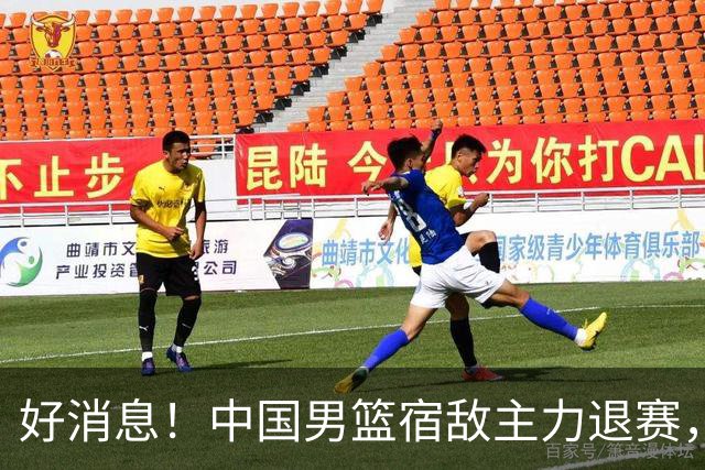 好消息！中国男篮宿敌主力退赛，将逐梦NBA，曾率队双杀中国男篮