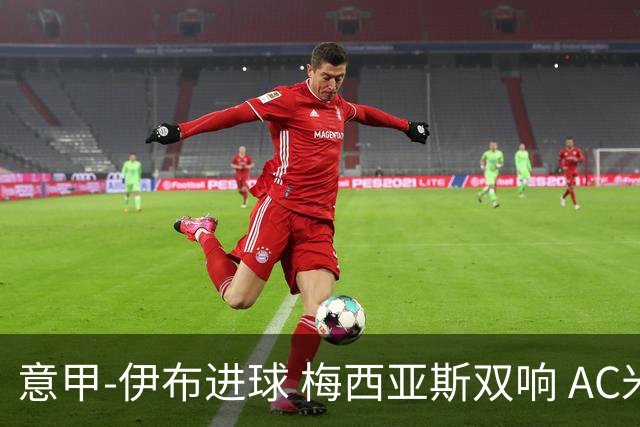 意甲-伊布进球 梅西亚斯双响 AC米兰3-0终结连败