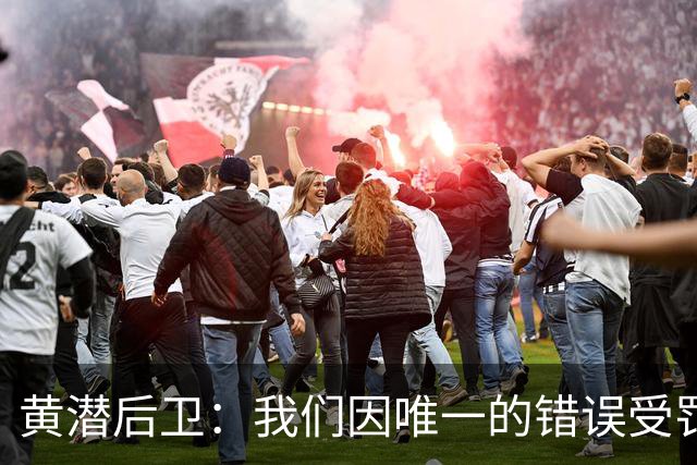 黄潜后卫：我们因唯一的错误受罚 仍有信心获胜